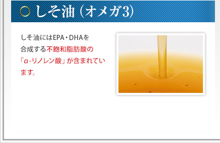 しそ油(オメガ3) - しそ油にはEPA・DHAを合成する不飽和脂肪酸の「α-リノレン酸」が含まれています。